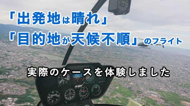 「出発地は晴れ」「目的地が天候不順」のヘリコプターフライト。実際のケースを体験してきました。